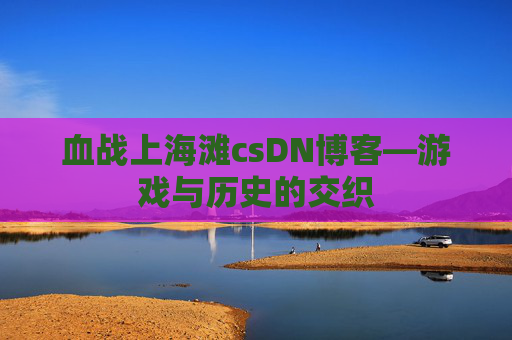 血战上海滩csDN博客—游戏与历史的交织